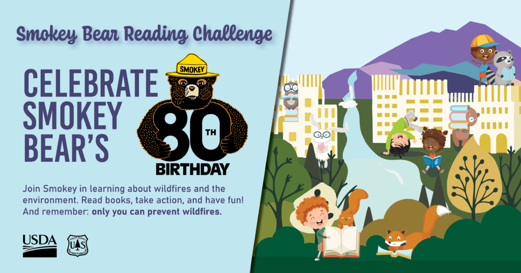 Cartoon graphic showing children and animals playing in a forest, with text reading Smokey Bear Reading Challenge Celebrate Smokey Bear's 80th birthday. Join Smokey in learning about wildfires and the environment. Read books, take action, and have fun. And remember: only you can prevent wildfires.